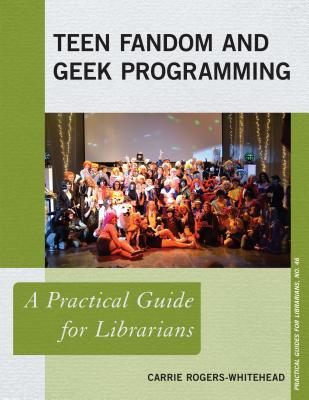 Teen Fandom and Geek Programming: A Practical Guide for Librarians - Rogers-Whitehead, Carrie