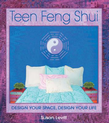 Teen Feng Shui: Design Your Space, Design Your Life - Levitt, Susan