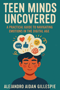 Teen Minds Uncovered: Practical Guide to Navigating Emotions in the Digital Age