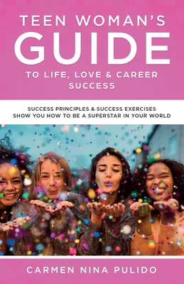 Teen Woman's Guide to Life, Love & Career Success: Success Principles & Success Exercises Show You How to Be a Superstar in Your World - Pulido, Carmen Nina
