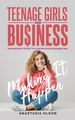 Teenage Girls and Business: Making It Happen - Olson, Anastasia