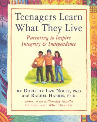 Teenagers Learn What They Live: Parenting to Inspire Integrity & Independence - Harris, Rachel, and Nolte, Dorothy Law, PH.D.