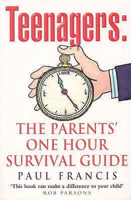 Teenagers: The Parents' One Hour Survival Guide - Francis, Paul, and Parsons, Rob (Foreword by)