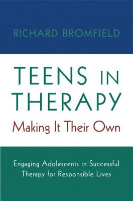 Teens in Therapy: Making It Their Own: Engaging Adolescents in Successful Therapy for Responsible Lives - Bromfield, Richard, Ph.D.
