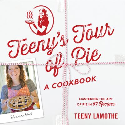 Teeny's Tour of Pie: A Cookbook - Lamothe, Teeny