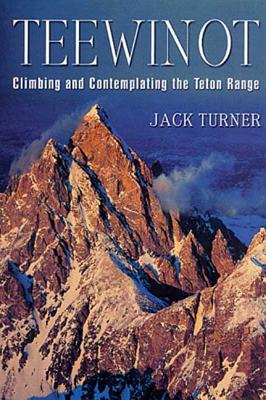 Teewinot: Climbing and Contemplating the Teton Range - Turner, Jack