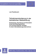 Teilnehmerorientierung in Der Betrieblichen Weiterbildung: Entwicklung, Erprobung Und Evaluation Eines Seminarprogrammes Zum Kommunikativen Handeln in Einem Dienstleistungsunternehmen