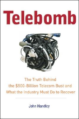 Telebomb: The Truth Behind the $500-Billion Telecom Bust and What the Industry Must Do to Recover - Handley, John