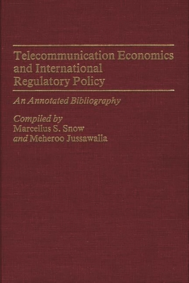 Telecommunication Economics and International Regulatory Policy: An Annotated Bibliography - Snow, Marcellus S, and Jussawalla, Meheroo