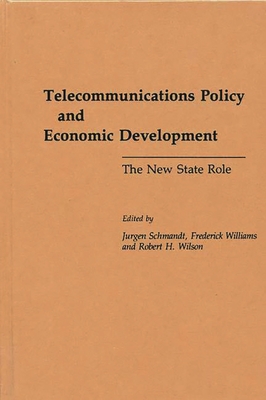 Telecommunications Policy and Economic Development: The New State Role - Schmandt, Jurgen (Editor), and Williams, Frederick, Professor (Editor), and Wilson, Robert H (Editor)