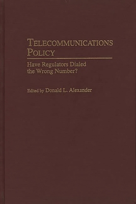 Telecommunications Policy: Have Regulators Dialed the Wrong Number? - Unknown, and Alexander, Donald L (Editor), and Sichel, Werner (Foreword by)