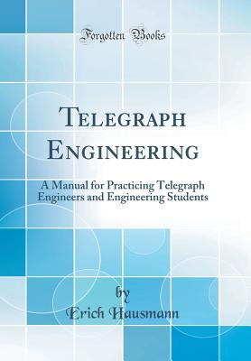 Telegraph Engineering: A Manual for Practicing Telegraph Engineers and Engineering Students (Classic Reprint) - Hausmann, Erich