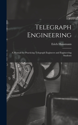 Telegraph Engineering: A Manual for Practicing Telegraph Engineers and Engineering Students - Hausmann, Erich