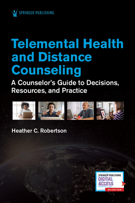 Telemental Health and Distance Counseling: A Counselor's Guide to Decisions, Resources, and Practice - Robertson, Heather, PhD, Lpc, Ncc