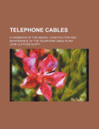 Telephone Cables: A Handbook of the Design, Construction and Maintenance of the Telephone Cable Plant