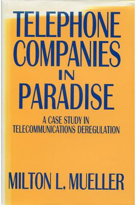 Telephone Companies in Paradise: A Case Study in Telecommunications Deregulation - Mueller, Milton L, Professor