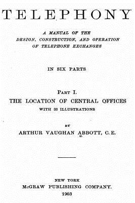 Telephony, a Manual of the Design, Construction, and Operation of Telephone Exchanges - Abbott, Arthur Vaughan