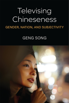 Televising Chineseness: Gender, Nation, and Subjectivity - Song, Geng