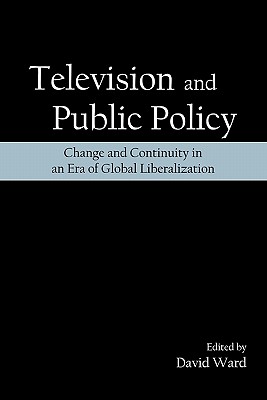 Television and Public Policy: Change and Continuity in an Era of Global Liberalization - Ward, David (Editor)
