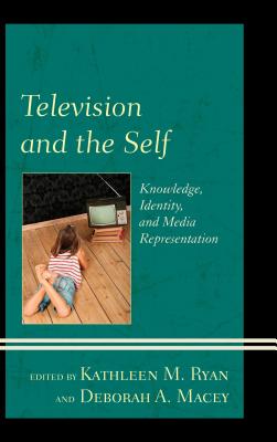 Television and the Self: Knowledge, Identity, and Media Representation - Ryan, Kathleen M (Editor), and Macey, Deborah A (Editor), and Aho, Tanja N (Contributions by)