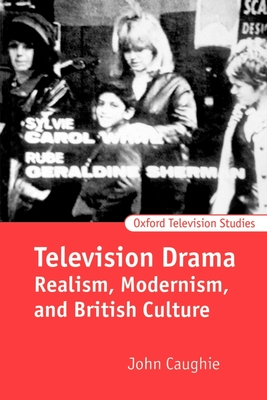 Television Drama: Realism, Modernism, and British Culture - Caughie, John