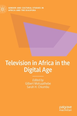 Television in Africa in the Digital Age - Motsaathebe, Gilbert (Editor), and Chiumbu, Sarah H (Editor)