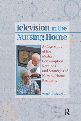 Television in the Nursing Home: A Case Study of the Media Consumption Routines and Strategies of Nursing Home Residents - Hajjar, Wendy J