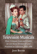 Television Musicals: Plots, Critiques, Casts and Credits for 222 Shows Written for and Presented on Television, 1944-1996