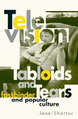 Television, Tabloids, and Tears: Fassbinder and Popular Culture - Shattuc, Jane