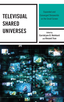 Televisual Shared Universes: Expanded and Converged Storyworlds on the Small Screen - Reinhard, CarrieLynn D. (Contributions by), and Tran, Vincent (Contributions by), and Auguste, Princess O'Nika (Contributions...