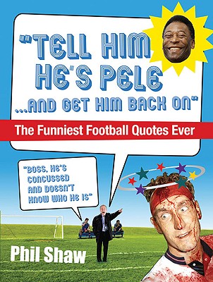 Tell Him He's Pele: The Greatest Collection of Humorous Football Quotations Ever! - Shaw, Phil