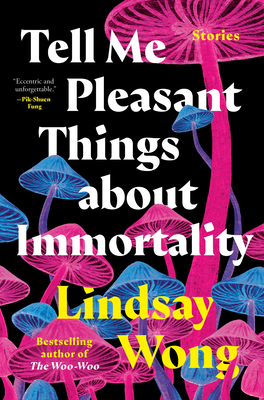 Tell Me Pleasant Things about Immortality: Stories - Wong, Lindsay