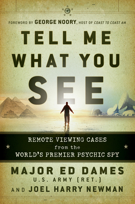 Tell Me What You See: Remote Viewing Cases from the World's Premier Psychic Spy - Dames, Ed, and Newman, Joel Harry