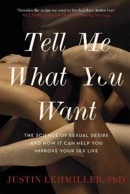Tell Me What You Want: The Science of Sexual Desire and How it Can Help You Improve Your Sex Life - Lehmiller, Justin J., Dr.