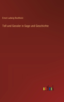 Tell Und Gessler in Sage Und Geschichte - Rochholz, Ernst Ludwig