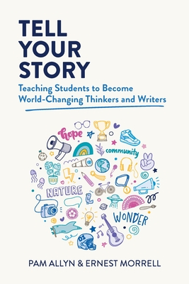 Tell Your Story: Teaching Students to Become World-Changing Thinkers and Writers - Allyn, Pam, and Morrell, Ernest