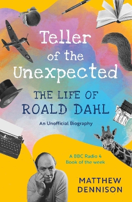 Teller of the Unexpected: The Life of Roald Dahl, An Unofficial Biography - Dennison, Matthew