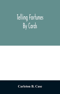 Telling fortunes by cards; a symposium of the several ancient and modern methods as practiced by Arab seers and sibyls and the Romany Gypsies - B Case, Carleton