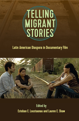 Telling Migrntt Stories: Latin American Diaspora in Documentary Film - Loustaunau, Esteban E (Editor), and Shaw, Lauren E (Editor)