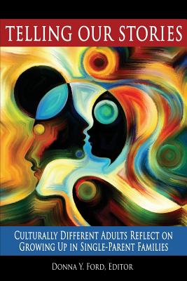 Telling Our Stories: Culturally Different Adults Reflect on Growing Up in Single?Parent Families - Ford, Donna Y. (Editor)