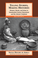 Telling Stories, Making Histories/Women, Words, and Islam in Nineteenth-Century Hausaland and the So
