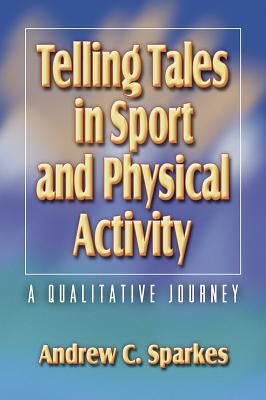 Telling Tales in Sport and Physical Activity: A Qualitative Jrny - Sparkes, Andrew, Dr.