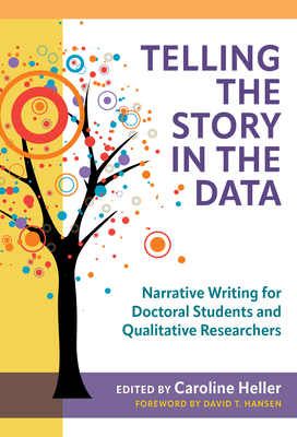 Telling the Story in the Data: Narrative Writing for Doctoral Students and Qualitative Researchers - Heller, Caroline (Editor), and Hansen, David T (Foreword by)