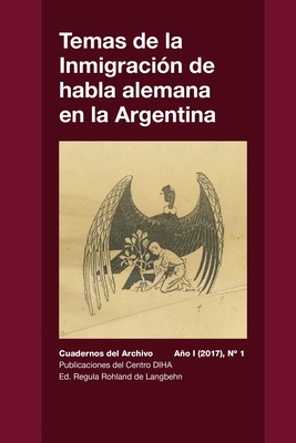 Temas de la Inmigracin de habla alemana en la Argentina: Cuadernos del Archivo - Ao I (2017) #1 - Rohland De Langbehn, Regula, and Saint Saveur-Henn, Anne, and Bujaldon de Esteves, Lila