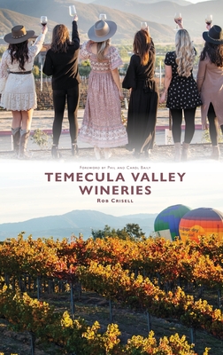 Temecula Valley Wineries - Crisell, Rob, and Bailey, Phil (Foreword by), and Bailey, Carol (Foreword by)