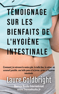 Temoignage Sur Les Bienfaits de L'Hygiene Intestinale: Comment J'Ai Retrouve Le Ventre Plat, La Taille Fine, Le Calme, Un Sommeil Paisible, Une Belle Peau Et La Forme, Grace A L'Hygiene Intestinale