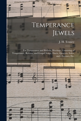 Temperance Jewels: for Temperance and Reform Meetings, Consisting of Temperance, Reform, and Gospel Songs, Duets, Quartets, Solos, and Choruses, Etc. - Tenney, J H (John Harrison) 1840- (Creator)