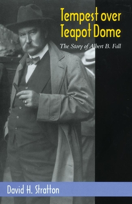 Tempest Over Teapot Dome, Volume 16: The Story of Albert B. Fall - Stratton, David H