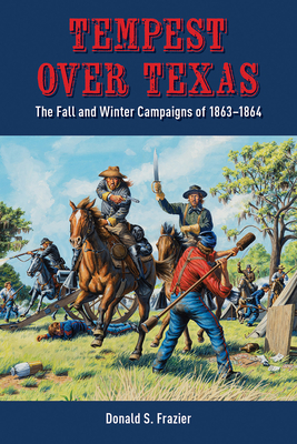 Tempest Over Texas: The Fall and Winter Campaigns, 1863-1864 - Frazier, Donald S