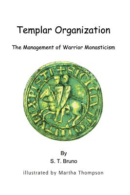 Templar Organization: The Management of Warrior Monasticism - Bruno, S T